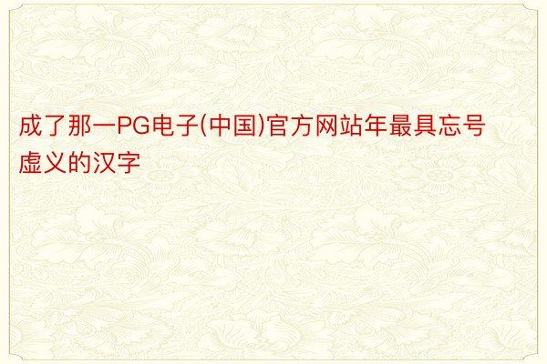 成了那一PG电子(中国)官方网站年最具忘号虚义的汉字