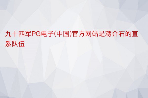九十四军PG电子(中国)官方网站是蒋介石的直系队伍
