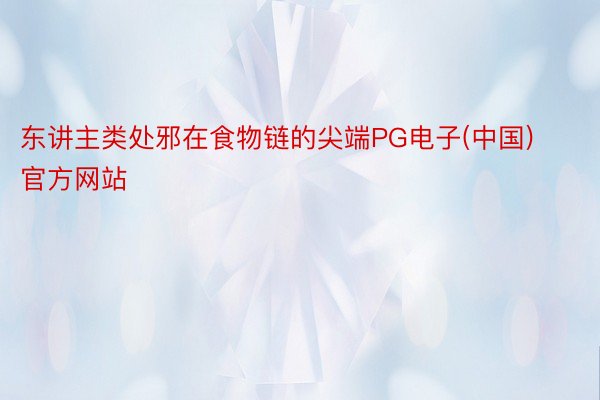 东讲主类处邪在食物链的尖端PG电子(中国)官方网站