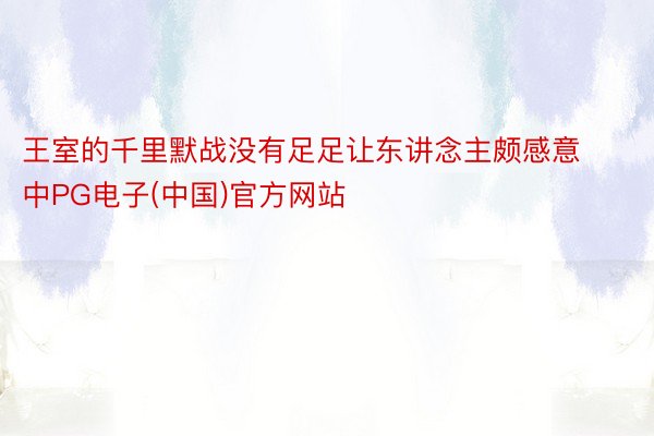 王室的千里默战没有足足让东讲念主颇感意中PG电子(中国)官方网站