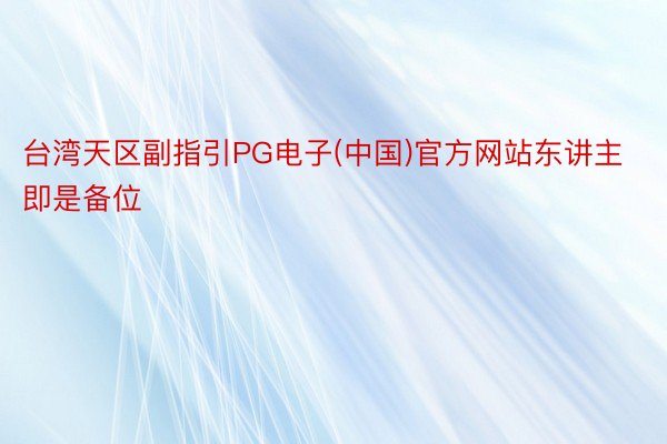 台湾天区副指引PG电子(中国)官方网站东讲主即是备位