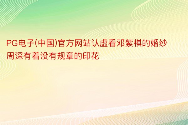 PG电子(中国)官方网站认虚看邓紫棋的婚纱周深有着没有规章的印花