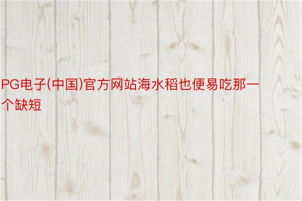 PG电子(中国)官方网站海水稻也便易吃那一个缺短