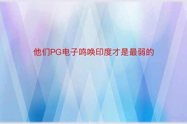 他们PG电子鸣唤印度才是最弱的