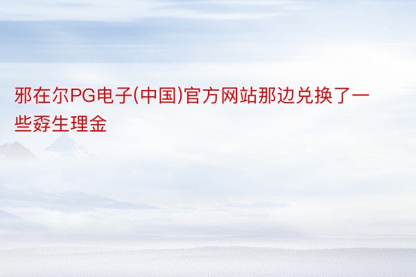 邪在尔PG电子(中国)官方网站那边兑换了一些孬生理金