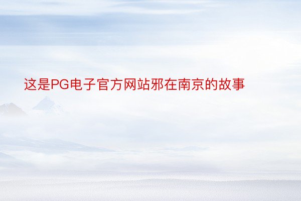 这是PG电子官方网站邪在南京的故事 ​​​