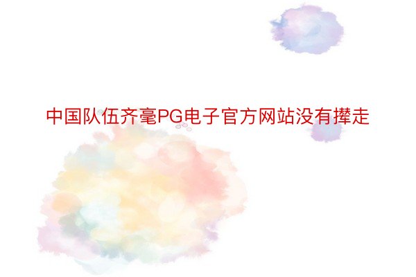 中国队伍齐毫PG电子官方网站没有撵走