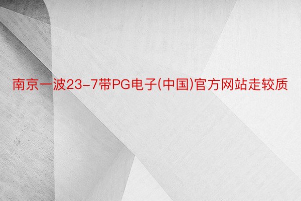南京一波23-7带PG电子(中国)官方网站走较质