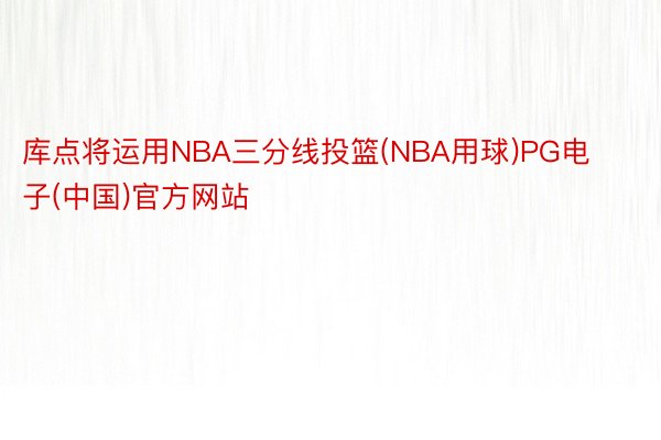 库点将运用NBA三分线投篮(NBA用球)PG电子(中国)官方网站