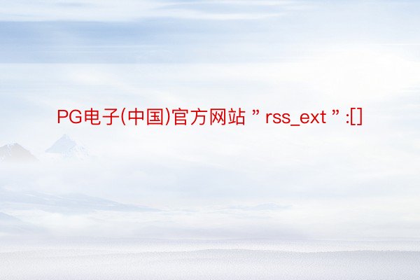 PG电子(中国)官方网站＂rss_ext＂:[]
