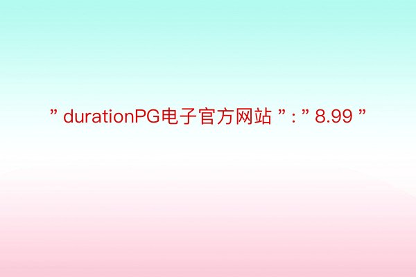 ＂durationPG电子官方网站＂:＂8.99＂