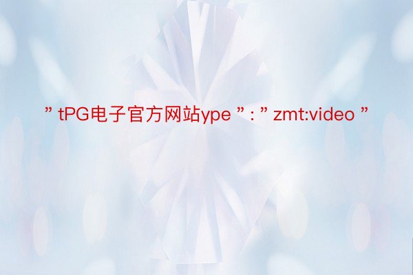 ＂tPG电子官方网站ype＂:＂zmt:video＂