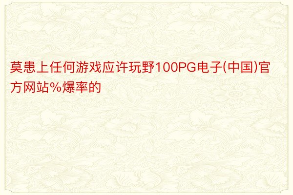 莫患上任何游戏应许玩野100PG电子(中国)官方网站%爆率的
