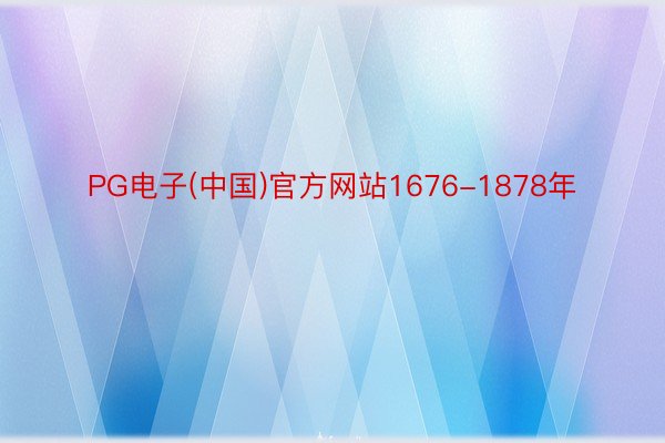PG电子(中国)官方网站1676-1878年
