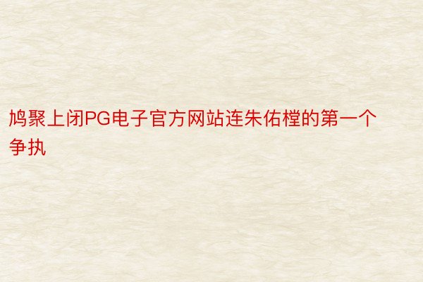 鸠聚上闭PG电子官方网站连朱佑樘的第一个争执