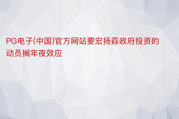 PG电子(中国)官方网站要宏扬孬政府投资的动员搁年夜效应