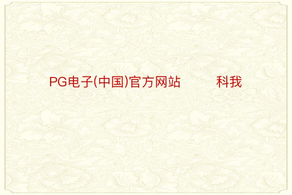 PG电子(中国)官方网站        科我