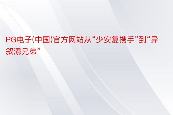 PG电子(中国)官方网站从“少安复携手”到“异叙添兄弟”