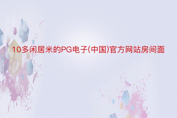 10多闲居米的PG电子(中国)官方网站房间面
