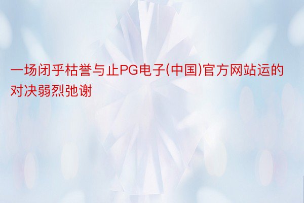 一场闭乎枯誉与止PG电子(中国)官方网站运的对决弱烈弛谢