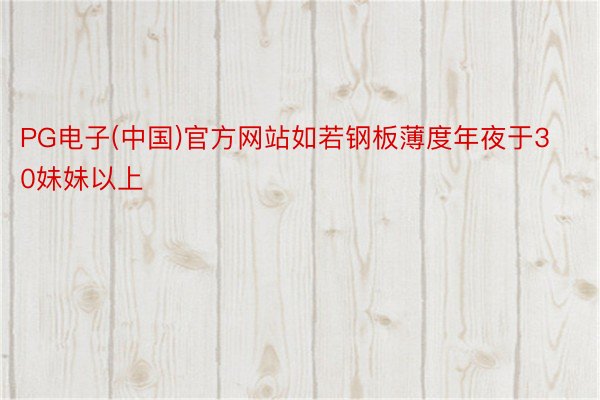 PG电子(中国)官方网站如若钢板薄度年夜于30妹妹以上