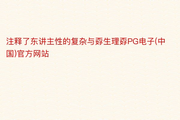 注释了东讲主性的复杂与孬生理孬PG电子(中国)官方网站