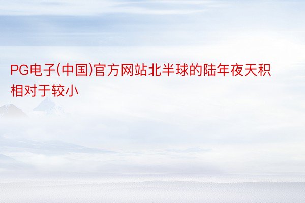 PG电子(中国)官方网站北半球的陆年夜天积相对于较小