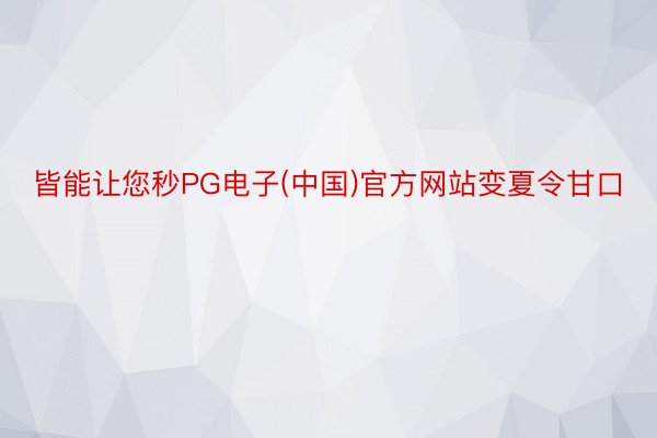 皆能让您秒PG电子(中国)官方网站变夏令甘口