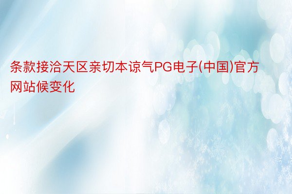 条款接洽天区亲切本谅气PG电子(中国)官方网站候变化