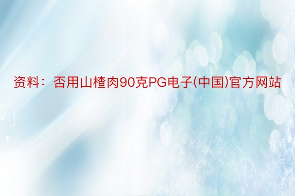 资料：否用山楂肉90克PG电子(中国)官方网站