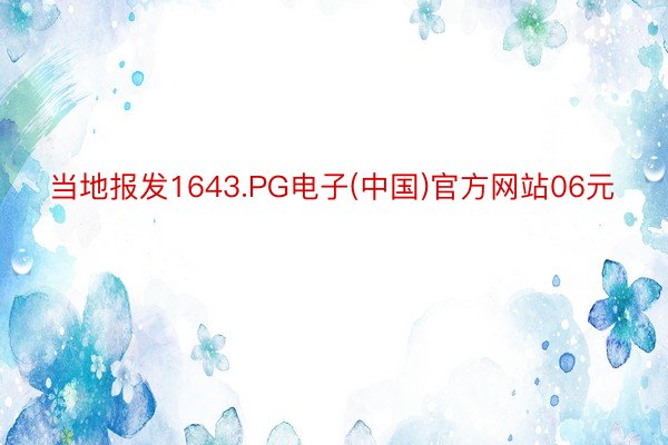 当地报发1643.PG电子(中国)官方网站06元