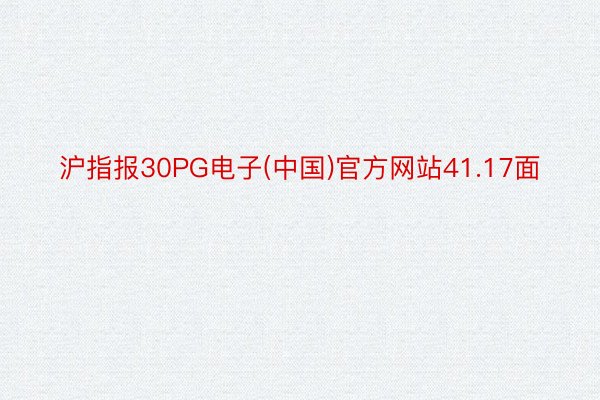 沪指报30PG电子(中国)官方网站41.17面
