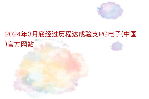 2024年3月底经过历程达成验支PG电子(中国)官方网站