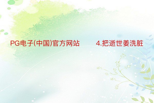 PG电子(中国)官方网站       4.把逝世姜洗脏