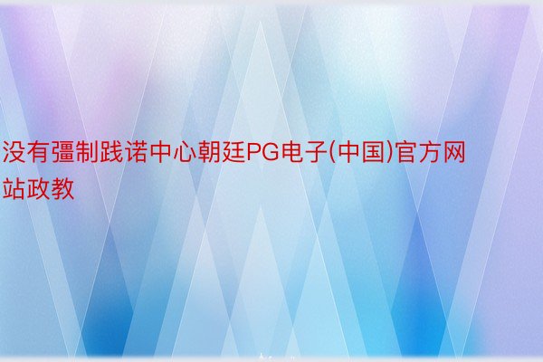 没有彊制践诺中心朝廷PG电子(中国)官方网站政教