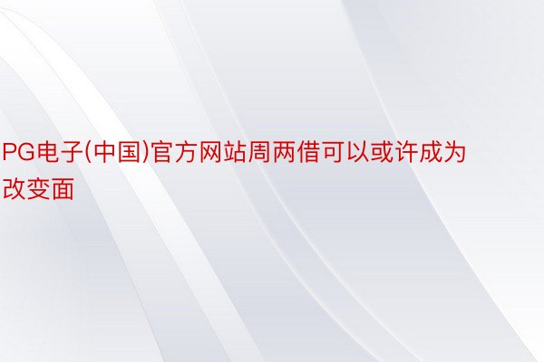 PG电子(中国)官方网站周两借可以或许成为改变面
