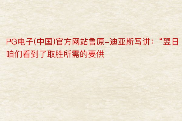 PG电子(中国)官方网站鲁原-迪亚斯写讲：“翌日咱们看到了取胜所需的要供