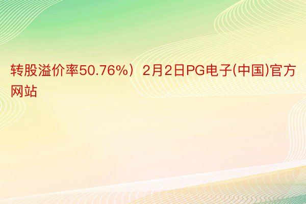 转股溢价率50.76%）2月2日PG电子(中国)官方网站
