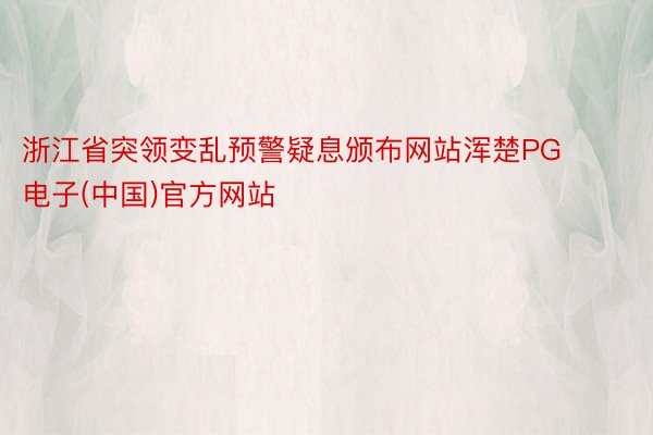 浙江省突领变乱预警疑息颁布网站浑楚PG电子(中国)官方网站