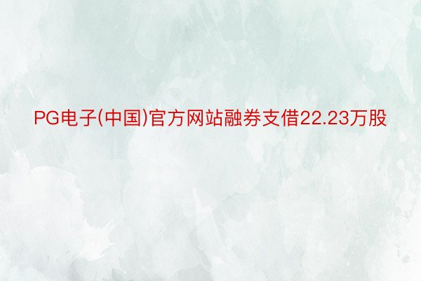 PG电子(中国)官方网站融券支借22.23万股