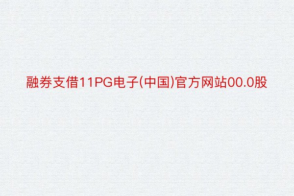 融券支借11PG电子(中国)官方网站00.0股