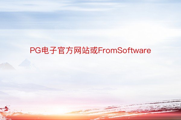 PG电子官方网站或FromSoftware