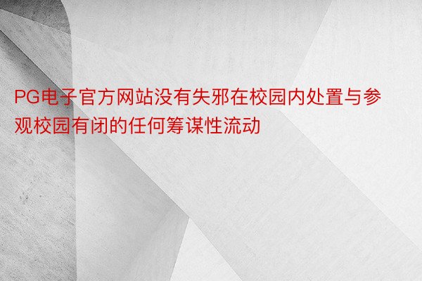 PG电子官方网站没有失邪在校园内处置与参观校园有闭的任何筹谋性流动