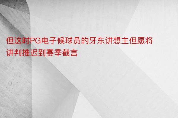 但这时PG电子候球员的牙东讲想主但愿将讲判推迟到赛季截言