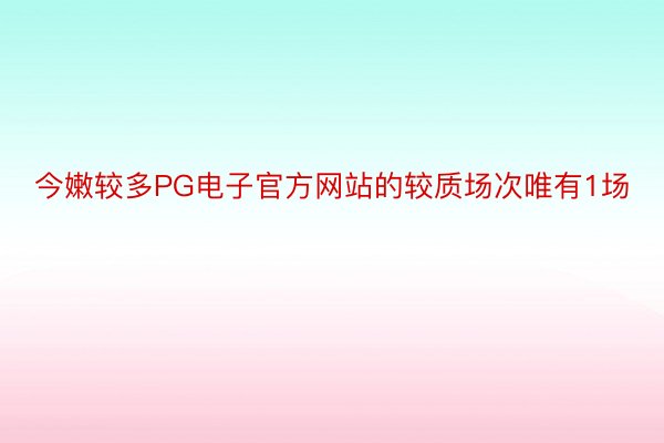 今嫩较多PG电子官方网站的较质场次唯有1场