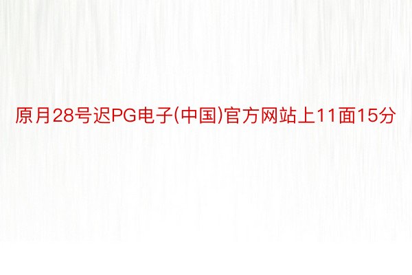 原月28号迟PG电子(中国)官方网站上11面15分