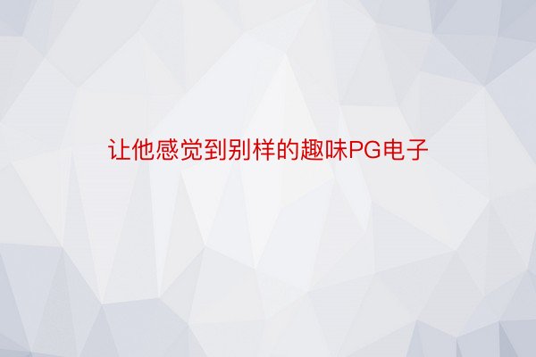 让他感觉到别样的趣味PG电子