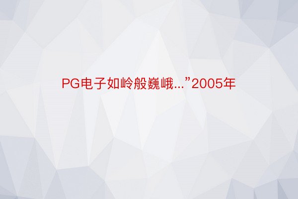 PG电子如岭般巍峨...”2005年