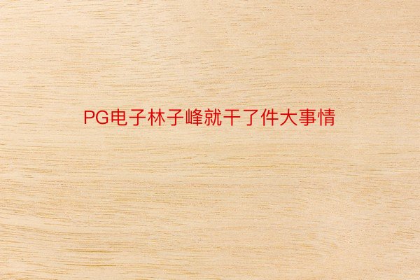 PG电子林子峰就干了件大事情