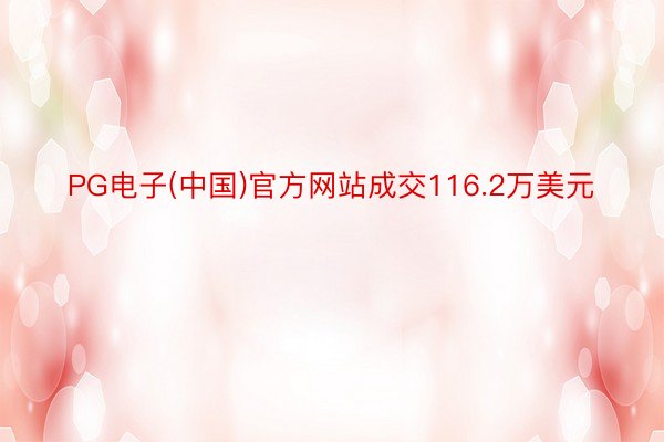 PG电子(中国)官方网站成交116.2万美元